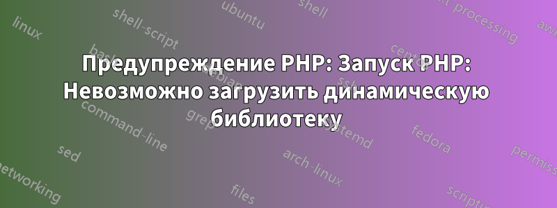 Предупреждение PHP: Запуск PHP: Невозможно загрузить динамическую библиотеку