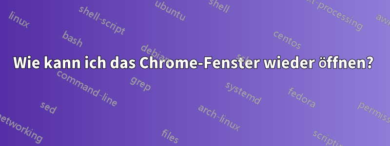 Wie kann ich das Chrome-Fenster wieder öffnen?