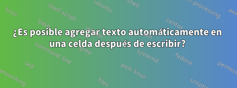 ¿Es posible agregar texto automáticamente en una celda después de escribir?