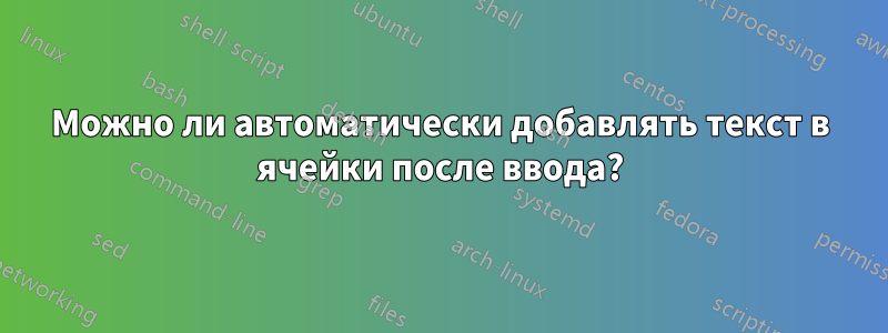 Можно ли автоматически добавлять текст в ячейки после ввода?