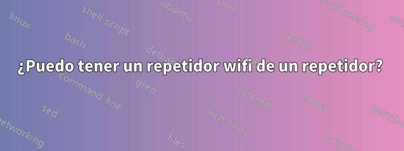 ¿Puedo tener un repetidor wifi de un repetidor?