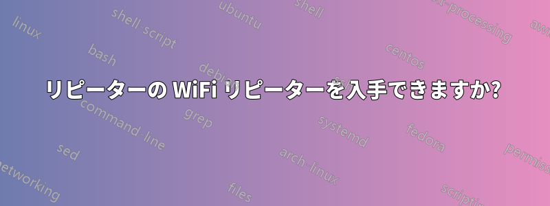 リピーターの WiFi リピーターを入手できますか?