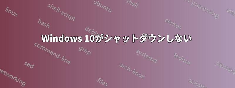 Windows 10がシャットダウンしない
