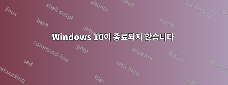 Windows 10이 종료되지 않습니다