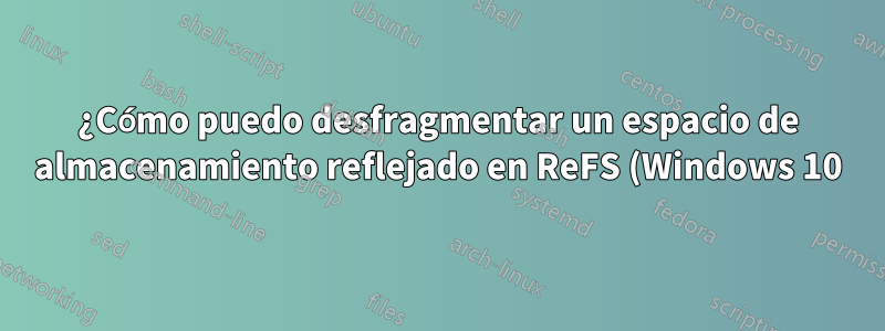 ¿Cómo puedo desfragmentar un espacio de almacenamiento reflejado en ReFS (Windows 10)?
