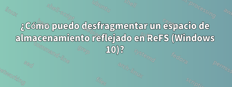 ¿Cómo puedo desfragmentar un espacio de almacenamiento reflejado en ReFS (Windows 10)?