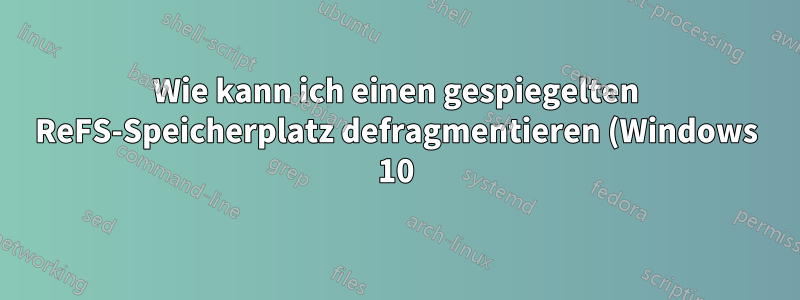 Wie kann ich einen gespiegelten ReFS-Speicherplatz defragmentieren (Windows 10)?