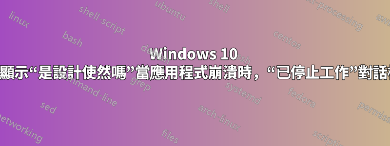 Windows 10 不再顯示“是設計使然嗎”當應用程式崩潰時，“已停止工作”對話框？