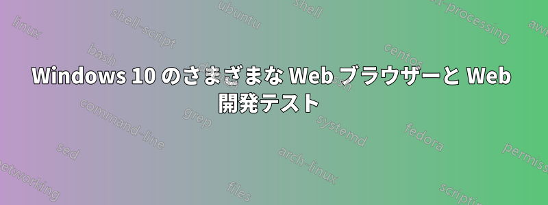 Windows 10 のさまざまな Web ブラウザーと Web 開発テスト 