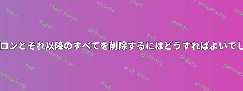 2 番目のコロンとそれ以降のすべてを削除するにはどうすればよいでしょうか?