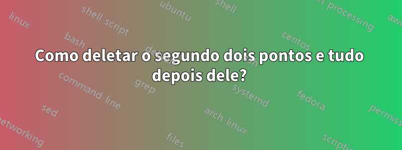 Como deletar o segundo dois pontos e tudo depois dele?