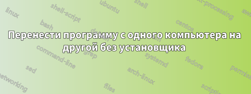 Перенести программу с одного компьютера на другой без установщика