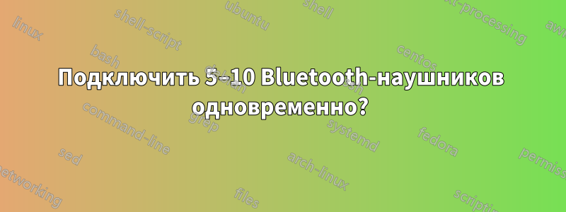 Подключить 5–10 Bluetooth-наушников одновременно?