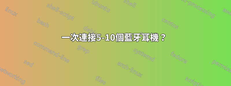 一次連接5-10個藍牙耳機？