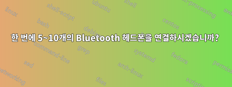 한 번에 5~10개의 Bluetooth 헤드폰을 연결하시겠습니까?