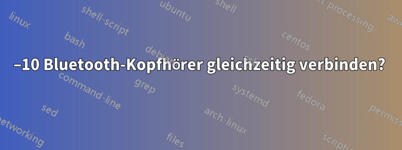 5–10 Bluetooth-Kopfhörer gleichzeitig verbinden?
