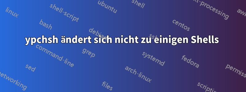 ypchsh ändert sich nicht zu einigen Shells