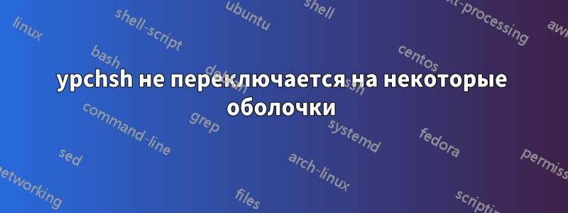 ypchsh не переключается на некоторые оболочки