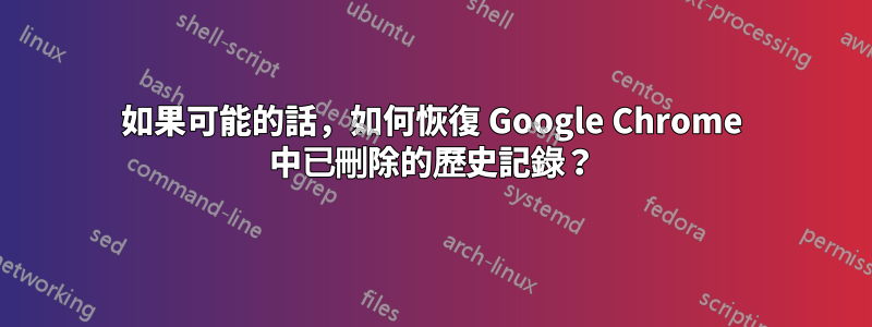 如果可能的話，如何恢復 Google Chrome 中已刪除的歷史記錄？