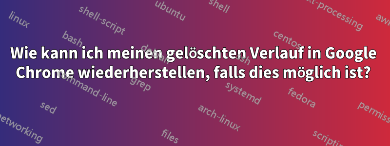 Wie kann ich meinen gelöschten Verlauf in Google Chrome wiederherstellen, falls dies möglich ist?