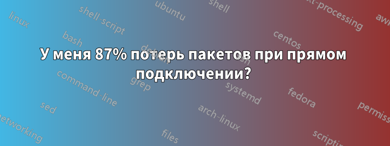 У меня 87% потерь пакетов при прямом подключении?