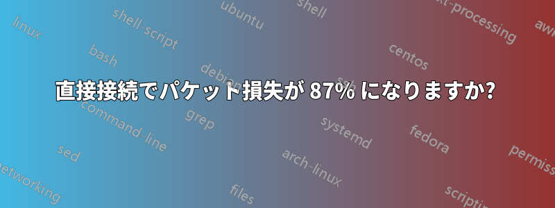 直接接続でパケット損失が 87% になりますか?