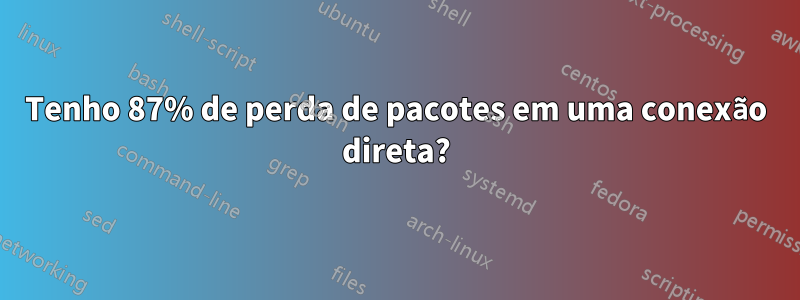 Tenho 87% de perda de pacotes em uma conexão direta?