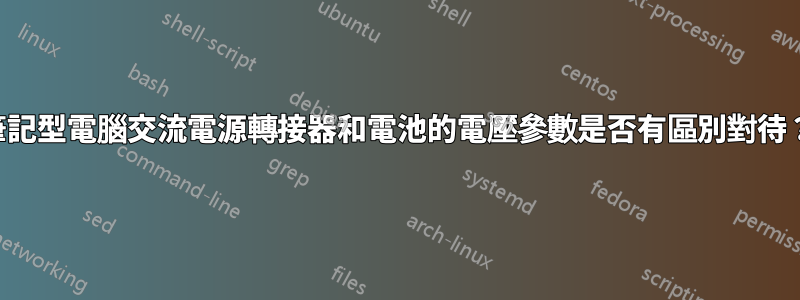 筆記型電腦交流電源轉接器和電池的電壓參數是否有區別對待？