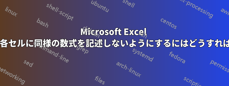 Microsoft Excel の特定の列の各セルに同様の数式を記述しないようにするにはどうすればよいですか?