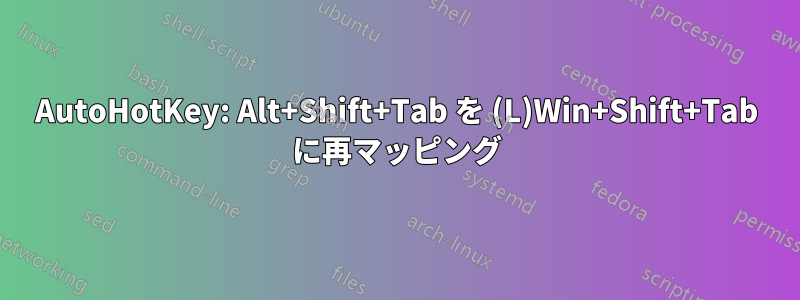 AutoHotKey: Alt+Shift+Tab を (L)Win+Shift+Tab に再マッピング