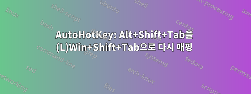 AutoHotKey: Alt+Shift+Tab을 (L)Win+Shift+Tab으로 다시 매핑