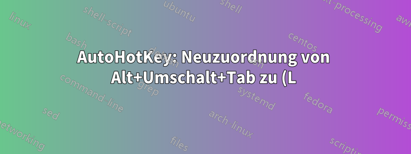 AutoHotKey: Neuzuordnung von Alt+Umschalt+Tab zu (L)Win+Umschalt+Tab