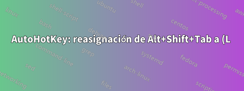 AutoHotKey: reasignación de Alt+Shift+Tab a (L)Win+Shift+Tab