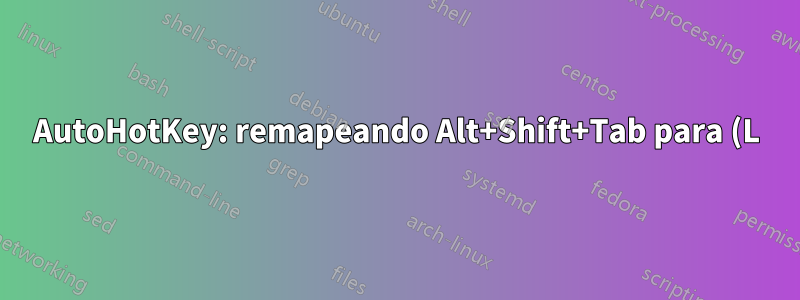 AutoHotKey: remapeando Alt+Shift+Tab para (L)Win+Shift+Tab