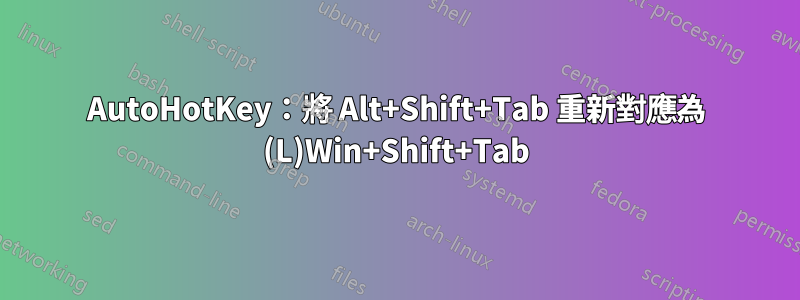 AutoHotKey：將 Alt+Shift+Tab 重新對應為 (L)Win+Shift+Tab