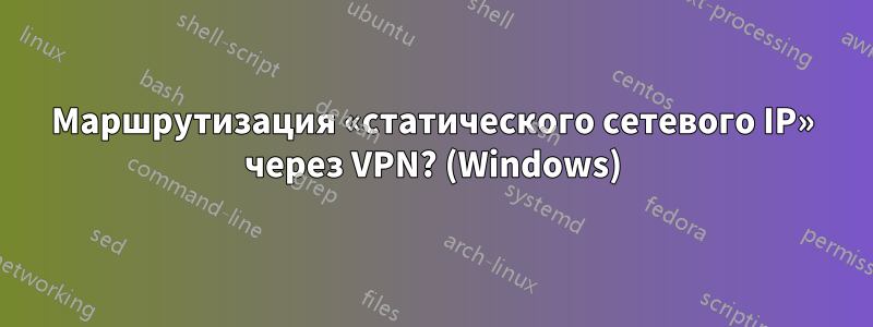 Маршрутизация «статического сетевого IP» через VPN? (Windows)