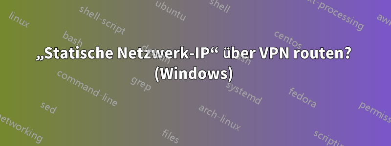 „Statische Netzwerk-IP“ über VPN routen? (Windows)