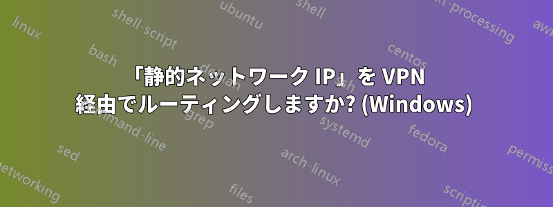 「静的ネットワーク IP」を VPN 経由でルーティングしますか? (Windows)