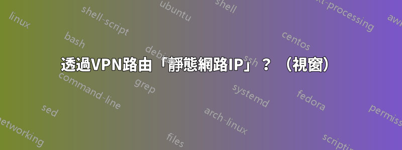 透過VPN路由「靜態網路IP」？ （視窗）