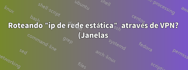 Roteando "ip de rede estática" através de VPN? (Janelas)