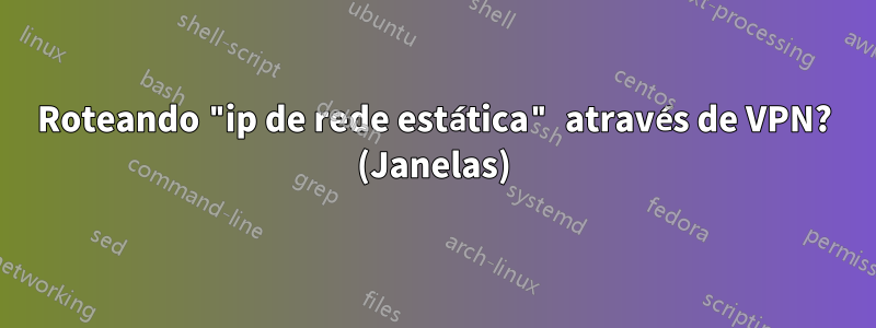 Roteando "ip de rede estática" através de VPN? (Janelas)