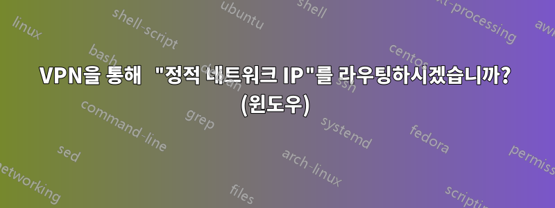 VPN을 통해 "정적 네트워크 IP"를 라우팅하시겠습니까? (윈도우)