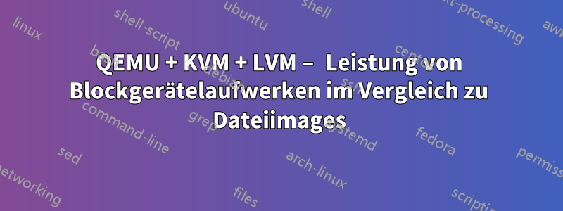 QEMU + KVM + LVM – Leistung von Blockgerätelaufwerken im Vergleich zu Dateiimages