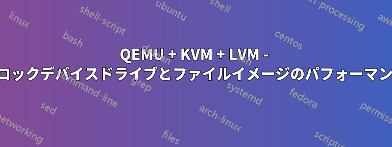 QEMU + KVM + LVM - ブロックデバイスドライブとファイルイメージのパフォーマンス