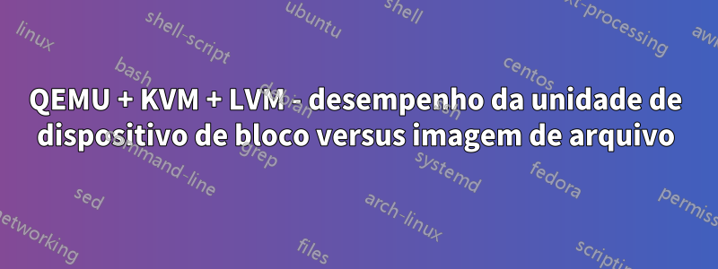 QEMU + KVM + LVM - desempenho da unidade de dispositivo de bloco versus imagem de arquivo