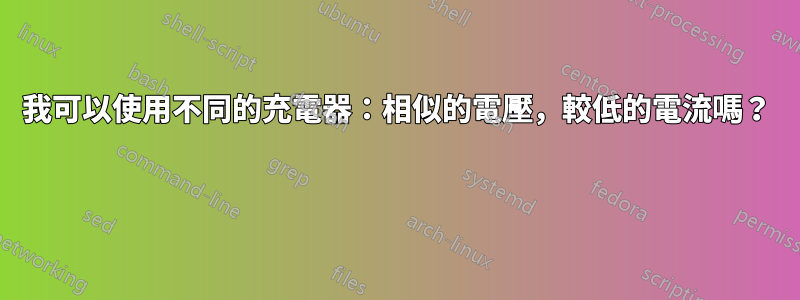 我可以使用不同的充電器：相似的電壓，較低的電流嗎？ 