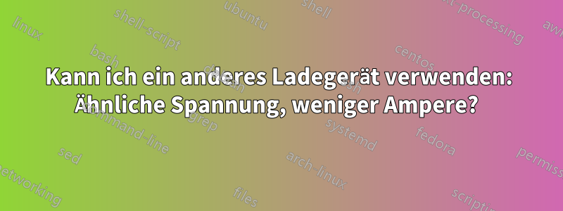 Kann ich ein anderes Ladegerät verwenden: Ähnliche Spannung, weniger Ampere? 