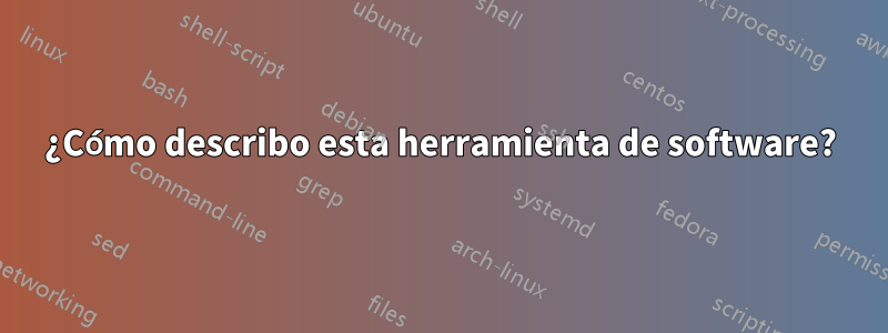 ¿Cómo describo esta herramienta de software?