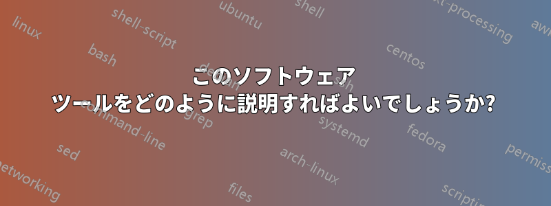 このソフトウェア ツールをどのように説明すればよいでしょうか?