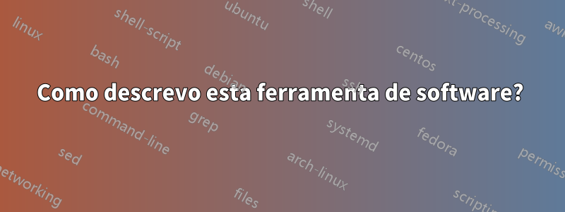 Como descrevo esta ferramenta de software?